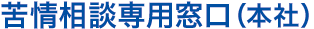苦情相談専用窓口（本社）