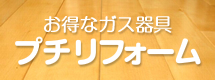 お得なガス器具 プチリフォーム