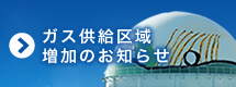 ガス供給区域増加のお知らせ